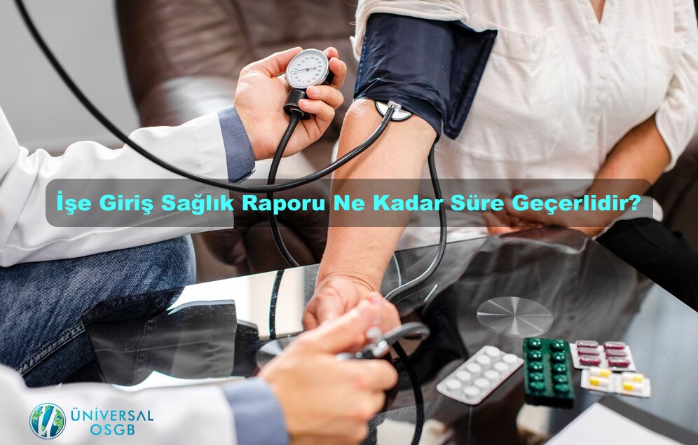 İşe Giriş Sağlık Raporu Ne Kadar Süre Geçerlidir?